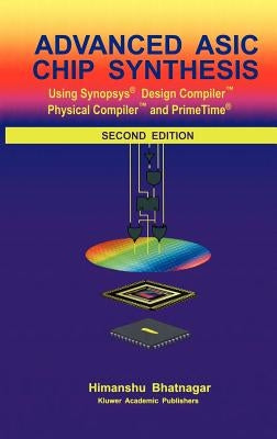 Advanced ASIC Chip Synthesis: Using Synopsys(r) Design Compiler(tm) Physical Compiler(tm) and Primetime(r) by Bhatnagar, Himanshu