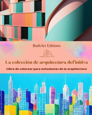 La colección de arquitectura definitiva - Libro de colorear para entusiastas de la arquitectura: Edificios singulares del mundo by Editions, Builtart