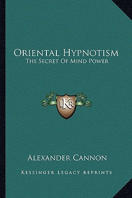 Oriental Hypnotism: The Secret of Mind Power by Cannon, Alexander