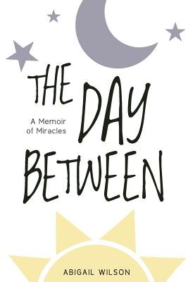 The Day Between: A Memoir of Miracles by Wilson, Abigail