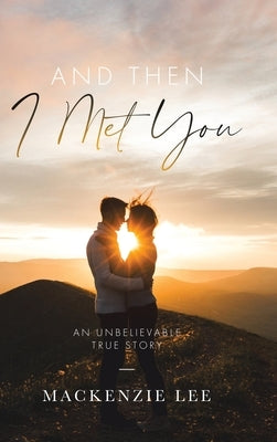 And Then I Met You: An Unbelievable True Story by Lee, MacKenzie