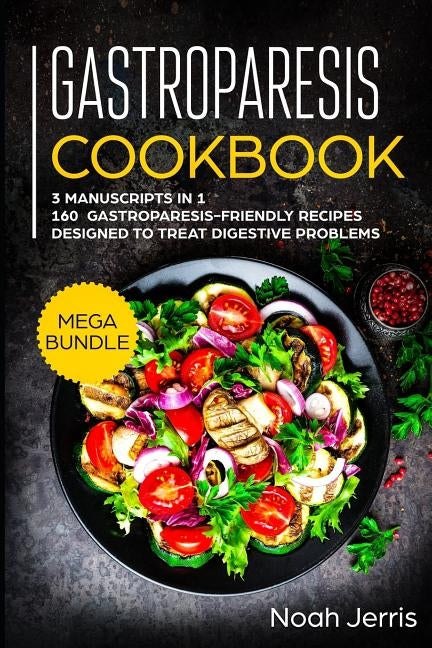 Gastroparesis Cookbook: MEGA BUNDLE - 3 Manuscripts in 1 - 160+ Gastroparesis -friendly recipes designed to treat digestive problems by Jerris, Noah