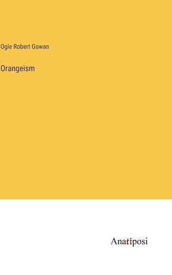 Orangeism by Gowan, Ogle Robert