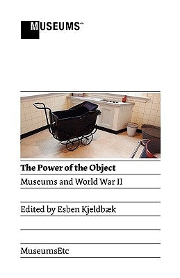 The Power of the Object: Museums and World War II by Kjeldbaek, Esben