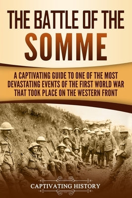 The Battle of the Somme: A Captivating Guide to One of the Most Devastating Events of the First World War That Took Place on the Western Front by History, Captivating