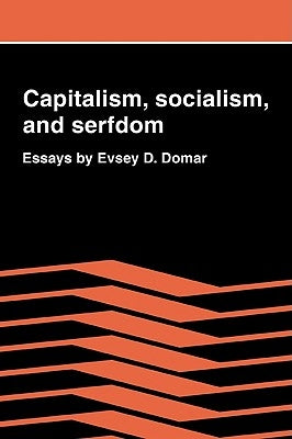 Capitalism, Socialism, and Serfdom: Essays by Evsey D. Domar by Domar, Evsey D.