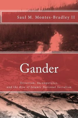 Gander: Terrorism, Incompetence, and the Rise of Islamic National Socialism by Montes-Bradley II, Saul M.