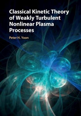 Classical Kinetic Theory of Weakly Turbulent Nonlinear Plasma Processes by Yoon, Peter H.