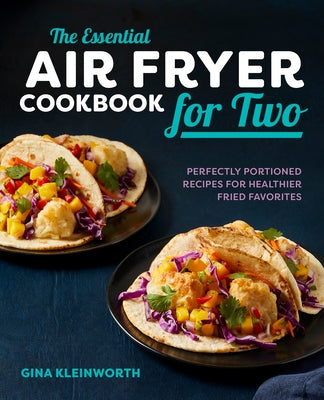 The Essential Air Fryer Cookbook for Two: Perfectly Portioned Recipes for Healthier Fried Favorites by Kleinworth, Gina