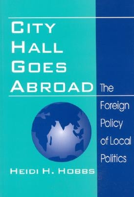 City Hall Goes Abroad: The Foreign Policy of Local Politics by Hobbs, Heidi H.