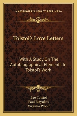Tolstoi's Love Letters: With a Study on the Autobiographical Elements in Tolstoi's Work by Tolstoy, Leo Nikolayevich, 1828-1910