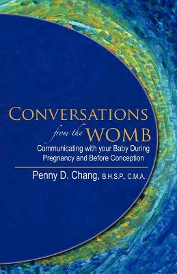 Conversations from the Womb: Communicating with Your Baby During Pregnancy and Before Conception by Chang, Penny D.