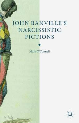 John Banville's Narcissistic Fictions by O'Connell, M.