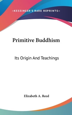 Primitive Buddhism: Its Origin And Teachings by Reed, Elizabeth a.