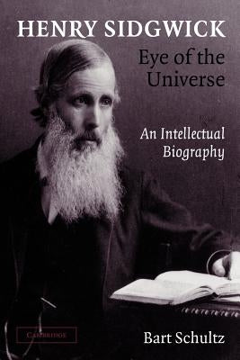 Henry Sidgwick - Eye of the Universe: An Intellectual Biography by Schultz, Bart