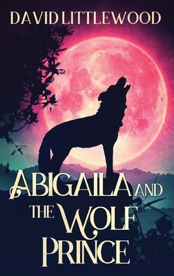 Abigaila And The Wolf Prince by Littlewood, David