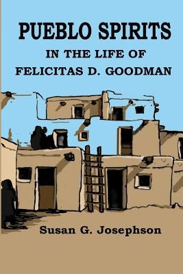 Pueblo Spirits: in the life of Felicitas D. Goodman by Righttree Digital, LLC