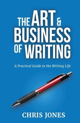 The Art & Business of Writing: A Practical Guide to the Writing Life by Jones, Chris