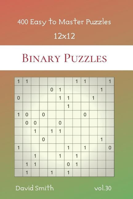 Binary Puzzles - 400 Easy to Master Puzzles 12x12 vol.30 by Smith, David