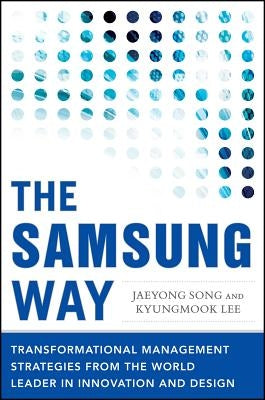 The Samsung Way: Transformational Management Strategies from the World Leader in Innovation and Design by Song, Jaeyong