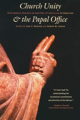 Church Unity and the Papal Office: An Ecumenical Dialogue on John Paul II's UT Unum Sint (That All May Be One) by Braaten, Carl E.
