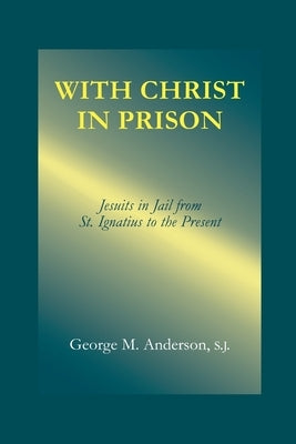 With Christ in Prison: From St. Ignatius to the Present by Anderson, George M.