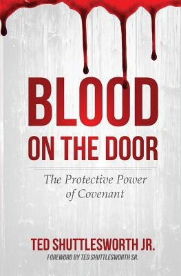 Blood on the Door: The Protective Power of Covenant by Shuttlesworth, Ted, Jr.