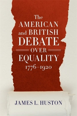 The American and British Debate Over Equality, 1776-1920 by Huston, James L.