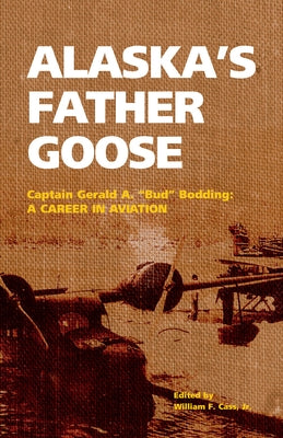 Alaska's Father Goose: Captain Gerald A. Bud Bodding: A Career in Aviation by Bodding, Gerald