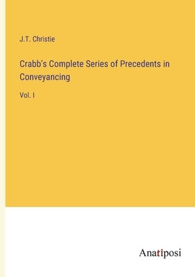 Crabb's Complete Series of Precedents in Conveyancing: Vol. I by Christie, J. T.