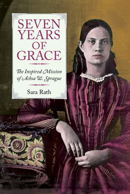 Seven Years of Grace: The Inspired Mission of Achsa W. Sprague by Rath, Sara