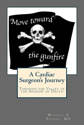 Move Toward the Gunfire: A Cardiac Surgeon's Journey Through the Valley of the Shadow of Death by Pasque MD, Michael K.