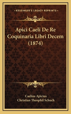 Apici Caeli De Re Coquinaria Libri Decem (1874) by Apicius