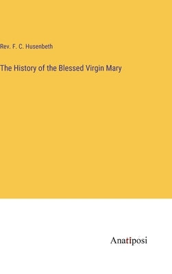 The History of the Blessed Virgin Mary by Husenbeth, F. C.