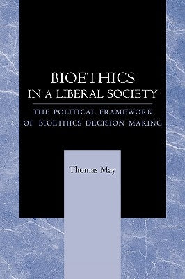 Bioethics in a Liberal Society: The Political Framework of Bioethics Decision Making by May, Thomas