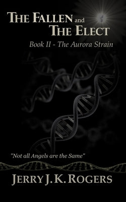 The Fallen and the Elect: Book II - The Aurora Strain by Rogers, Jerry J. K.