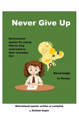Never Give Up!: Knowledge is Power by Gupta, Kailash