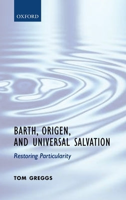 Barth, Origen, and Universal Salvation: Restoring Particularity by Greggs, Tom