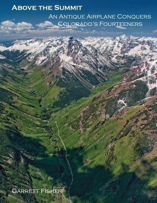 Above the Summit: An Antique Airplane Conquers Colorado's Fourteeners by Fisher, Garrett