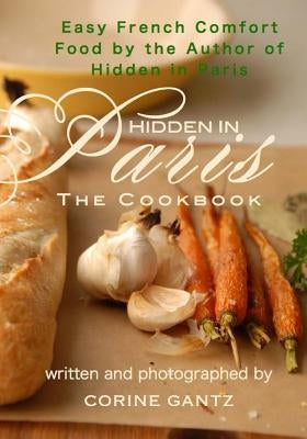 Hidden in Paris -- The Cookbook: Easy French Comfort Food by the Author of Hidden in Paris by Gantz, Corine