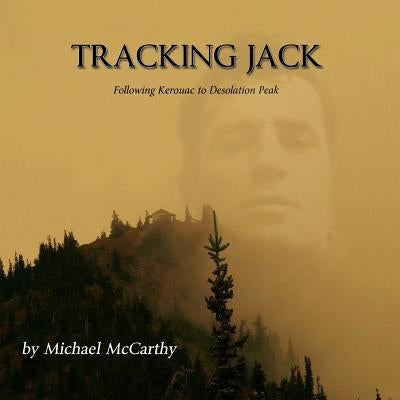 Tracking Jack: Following Kerouac to Desolation Peak by McCarthy, Michael