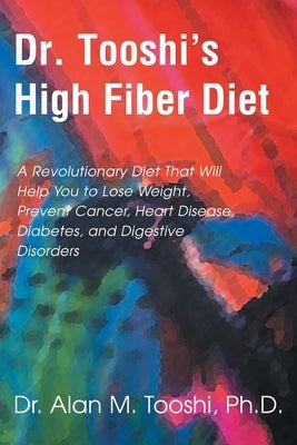 Dr. Tooshi's High Fiber Diet: A Revolutionary Diet That Will Help You to Lose Weight, Prevent Cancer, Heart Disease, Diabetes, and Digestive Disorde by Tooshi, Alan M.