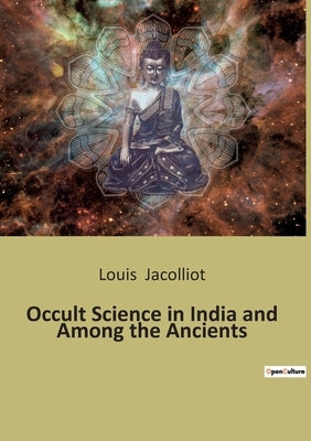 Occult Science in India and Among the Ancients by Jacolliot, Louis