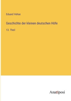Geschichte der kleinen deutschen Höfe: 13. Theil by Vehse, Eduard