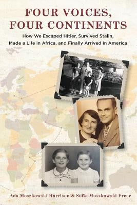 Four Voices, Four Continents: How we Escaped Hitler, Survived Stalin, Made a Life in Africa, and Finally Arrived in America by Freer, Sofia Moszkowski