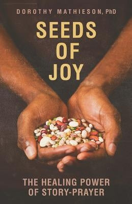 Seeds of Joy: The Healing Power of Story-Prayer by Mathieson, Dorothy