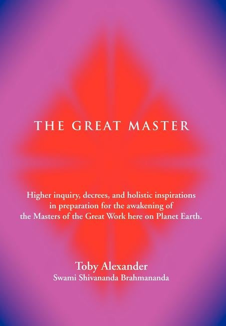 The Great Master: Higher Inquiry, Decrees, and Holistic Inspirations in Preparation for the Awakening of the Masters of the Great Work H by Alexander, Toby D.