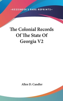 The Colonial Records Of The State Of Georgia V2 by Candler, Allen D.