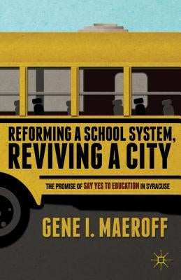 Reforming a School System, Reviving a City: The Promise of Say Yes to Education in Syracuse by Maeroff, G.