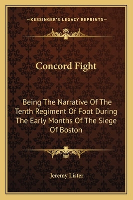 Concord Fight: Being The Narrative Of The Tenth Regiment Of Foot During The Early Months Of The Siege Of Boston by Lister, Jeremy